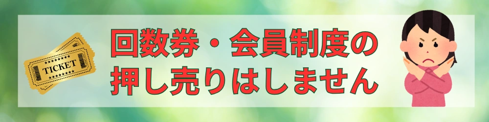 回数券・会員制度の押し売りはしません
